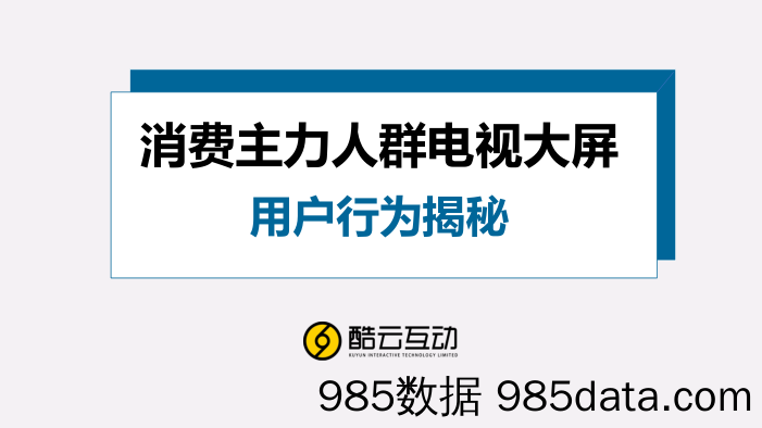 【消费分析】酷云互动-消费主力人群智能电视用户行为揭秘-2019.9